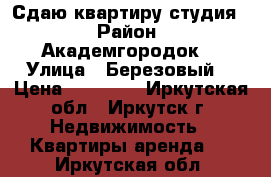 Сдаю квартиру студия  › Район ­ Академгородок  › Улица ­ Березовый  › Цена ­ 12 000 - Иркутская обл., Иркутск г. Недвижимость » Квартиры аренда   . Иркутская обл.